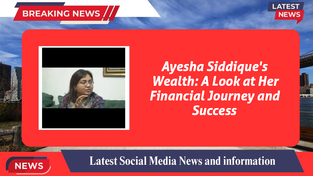 Ayesha Siddique's Wealth: A Look at Her Financial Journey and Success