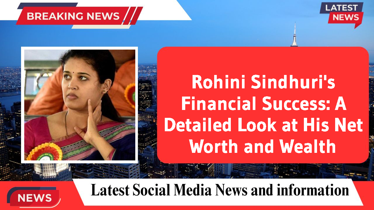 Rohini Sindhuri's Financial Success: A Detailed Look at His Net Worth and Wealth