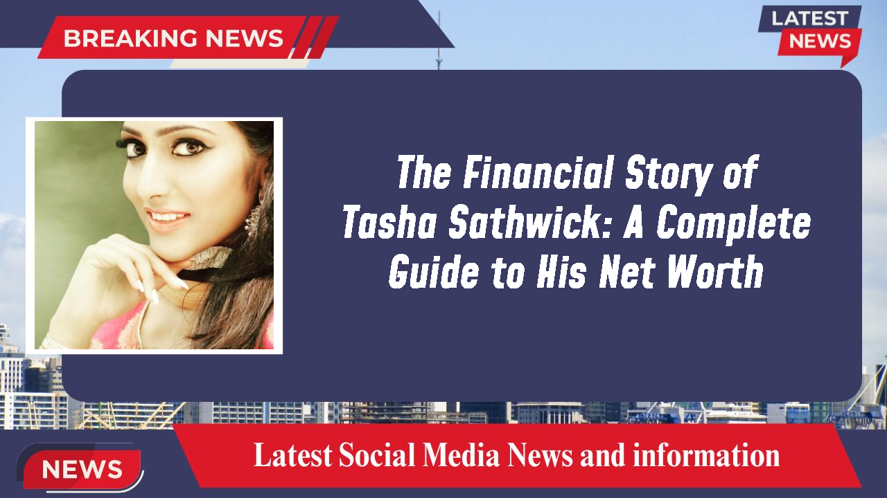 The Financial Story of Tasha Sathwick: A Complete Guide to His Net Worth