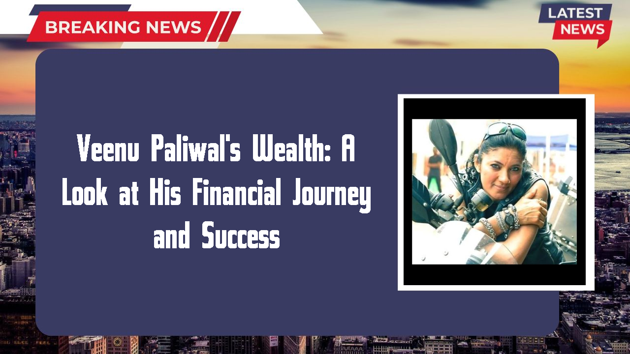 Veenu Paliwal's Wealth: A Look at His Financial Journey and Success