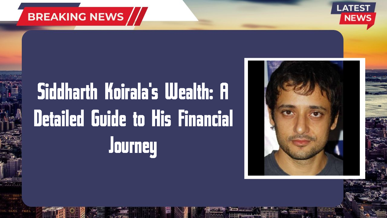 Siddharth Koirala's Wealth: A Detailed Guide to His Financial Journey