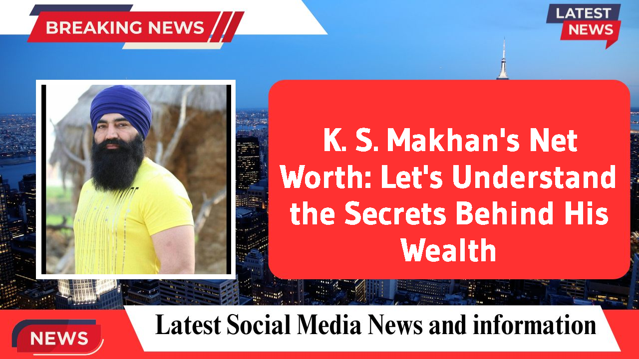 K. S. Makhan's Net Worth: Let's Understand the Secrets Behind His Wealth