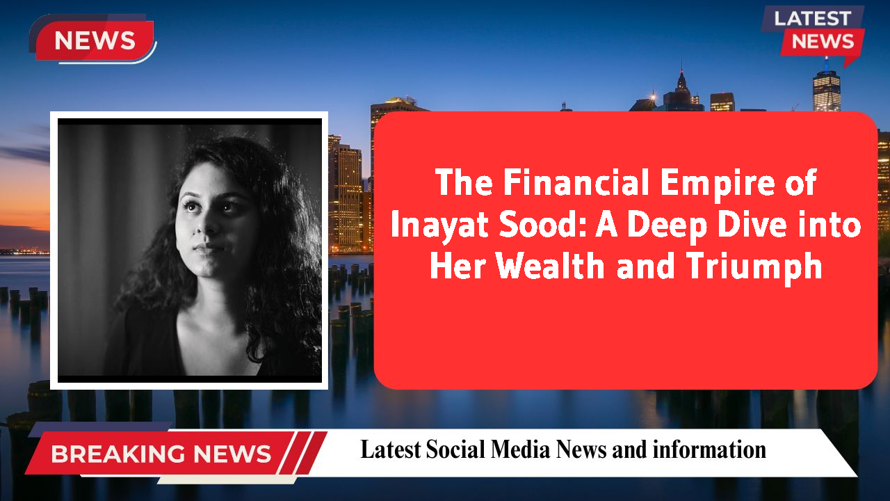 The Financial Empire of Inayat Sood: A Deep Dive into Her Wealth and Triumph