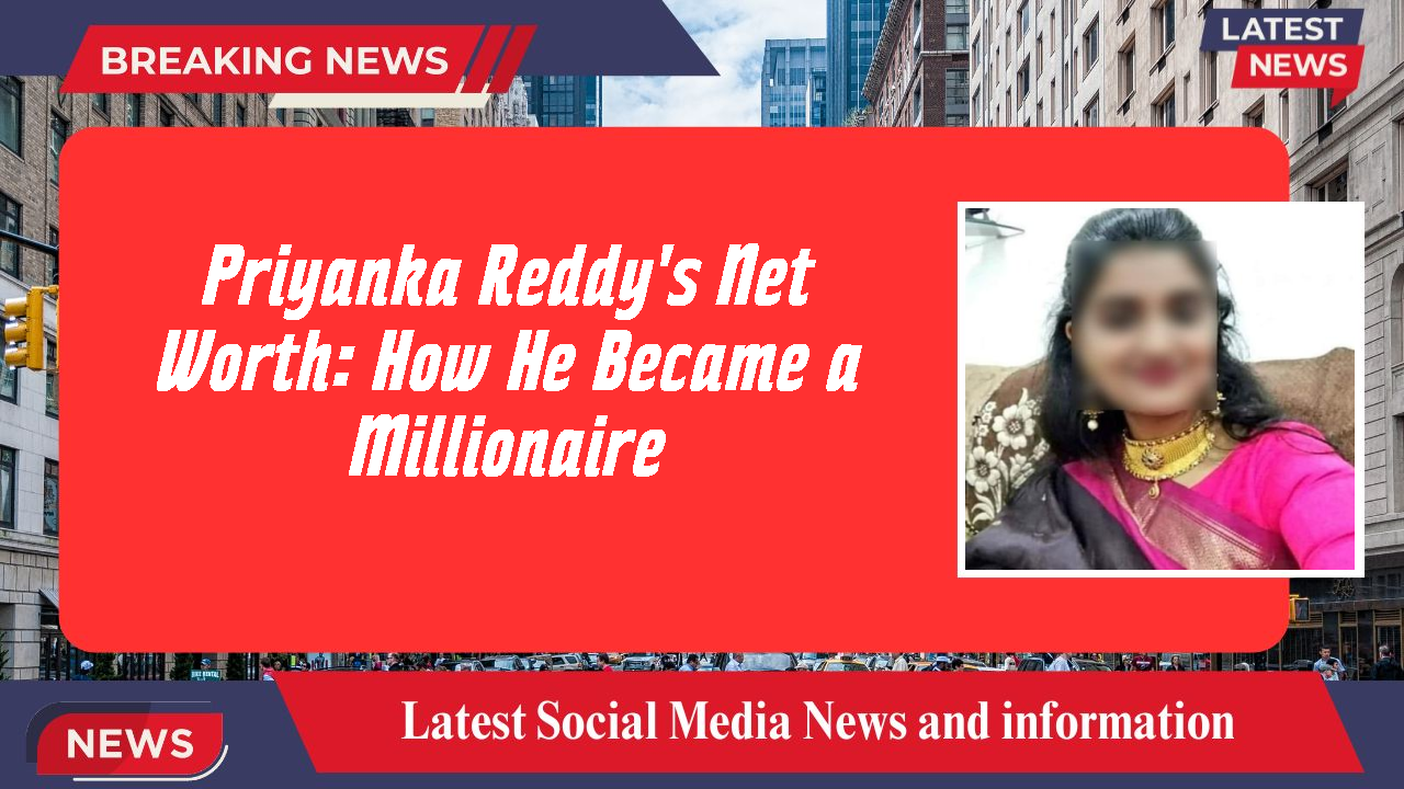 Priyanka Reddy's Net Worth: How He Became a Millionaire