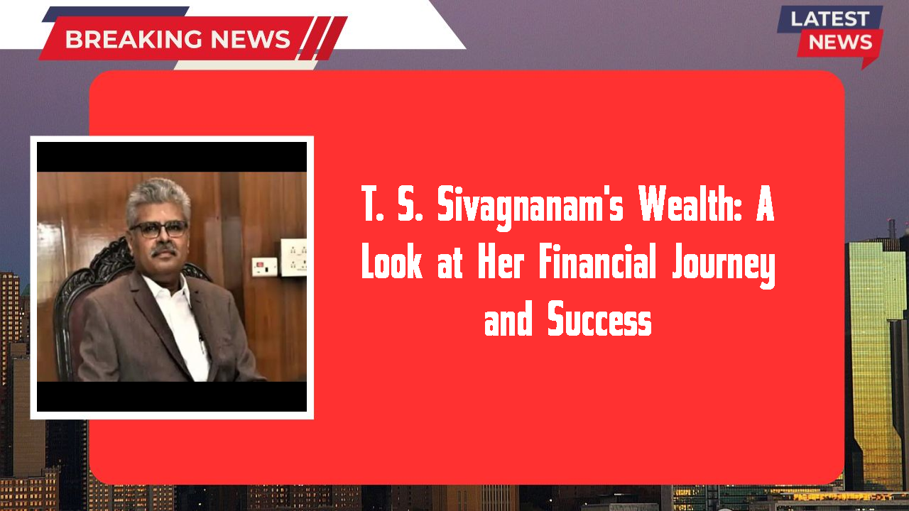 T. S. Sivagnanam's Wealth: A Look at Her Financial Journey and Success
