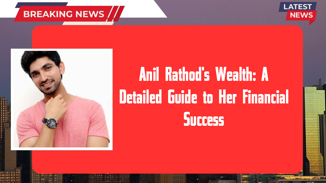 Anil Rathod's Wealth: A Detailed Guide to Her Financial Success