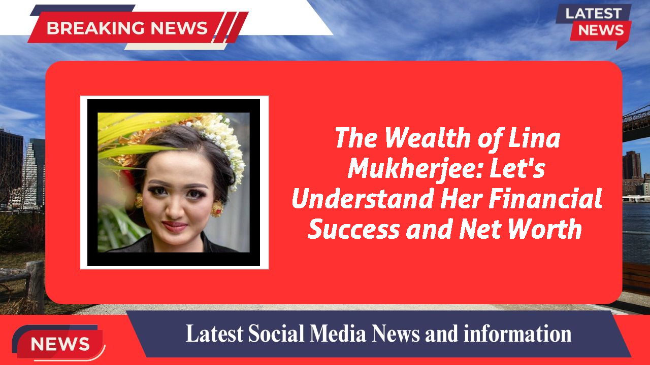 The Wealth of Lina Mukherjee: Let's Understand Her Financial Success and Net Worth