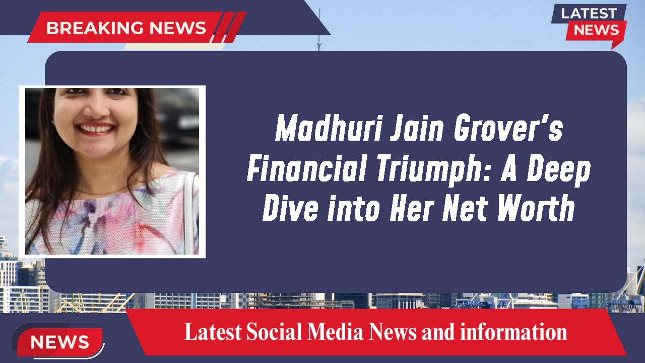 Madhuri Jain Grover's Financial Triumph: A Deep Dive into Her Net Worth