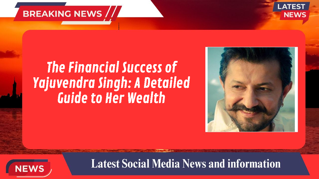 The Financial Success of Yajuvendra Singh: A Detailed Guide to Her Wealth