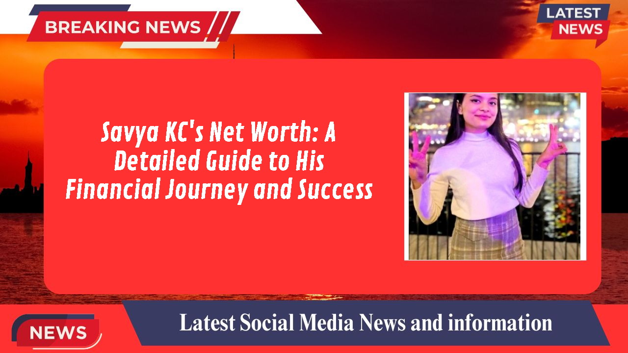 Savya KC's Net Worth: A Detailed Guide to His Financial Journey and Success