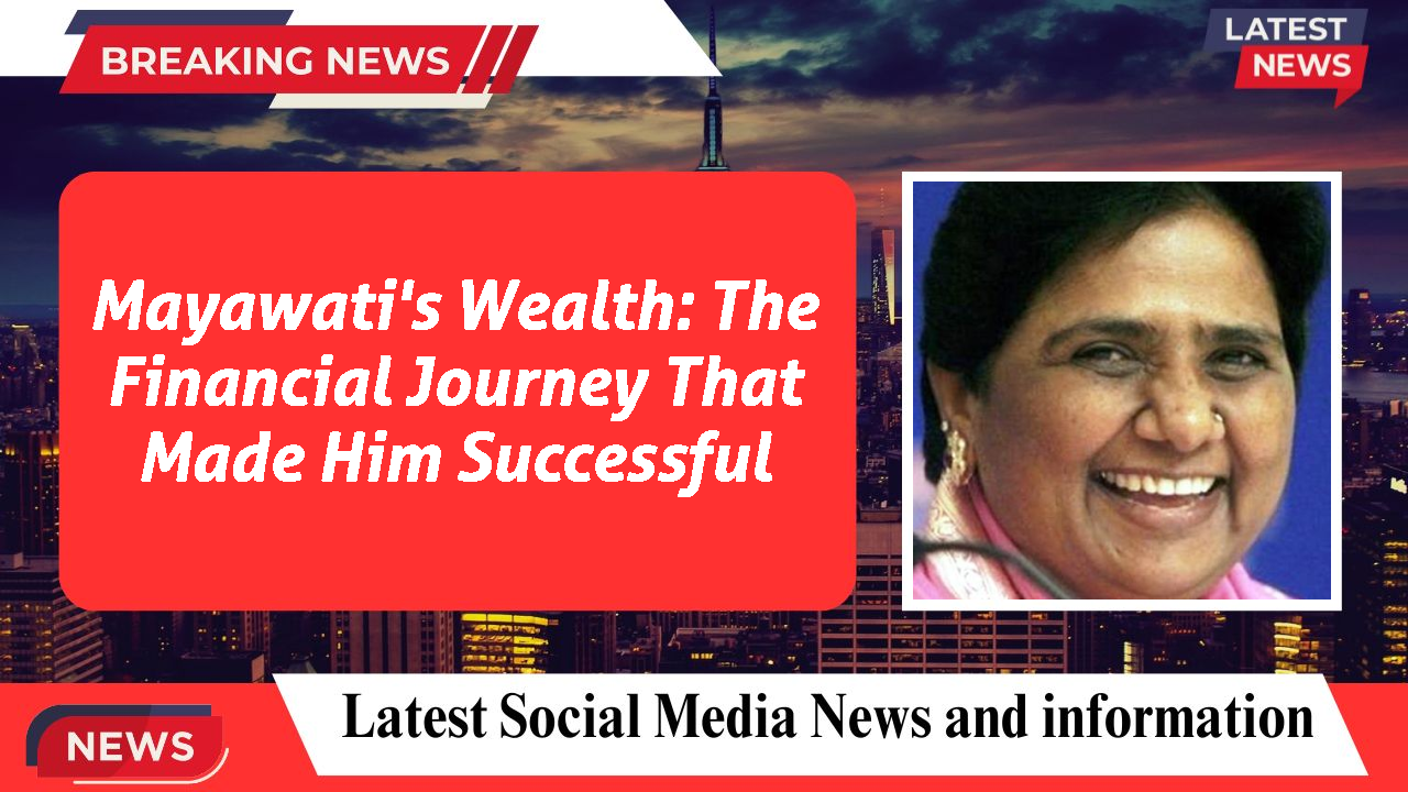 Mayawati's Wealth: The Financial Journey That Made Him Successful