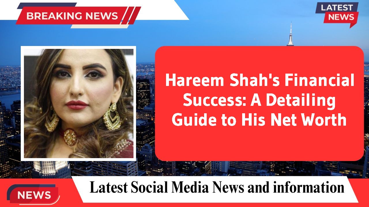 Hareem Shah's Financial Success: A Detailing Guide to His Net Worth