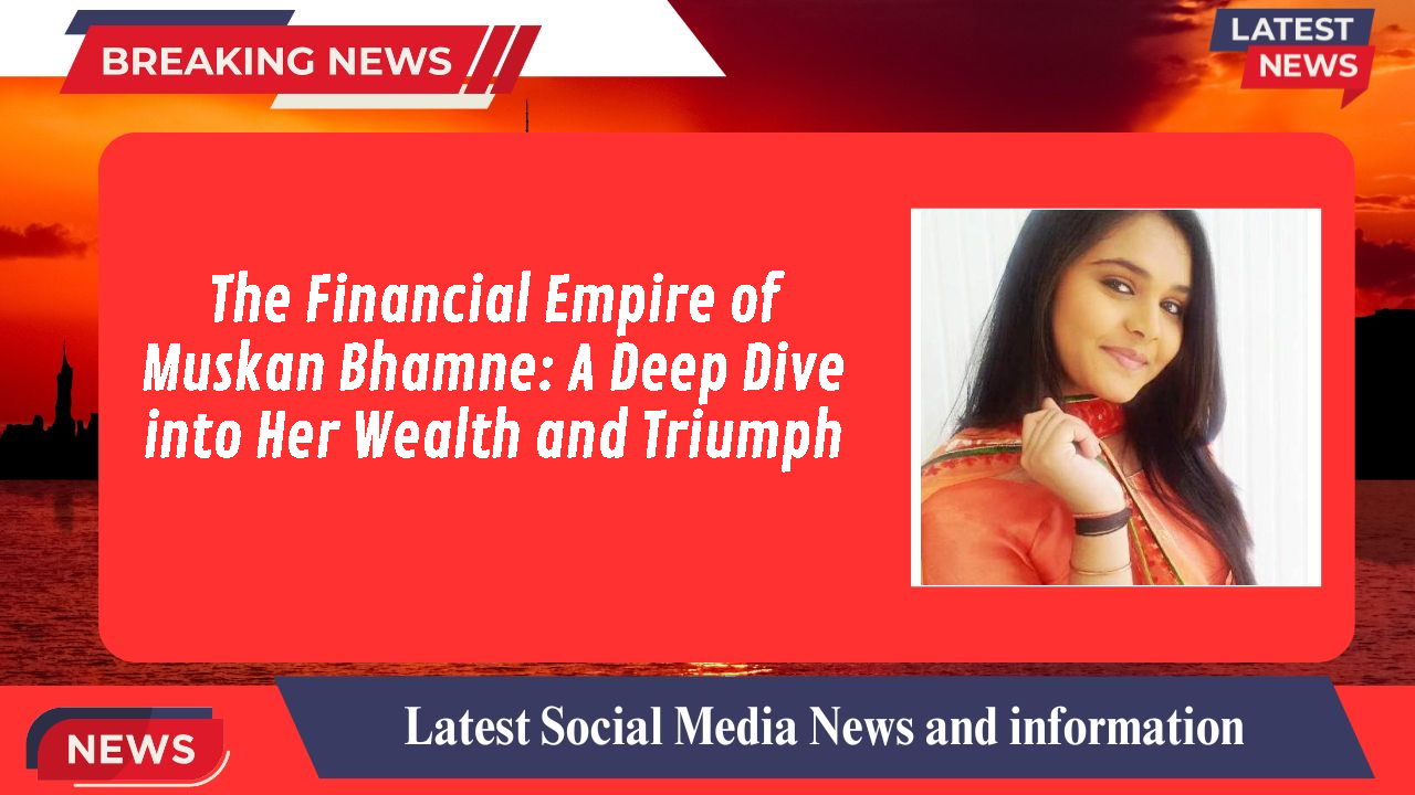 The Financial Empire of Muskan Bhamne: A Deep Dive into Her Wealth and Triumph