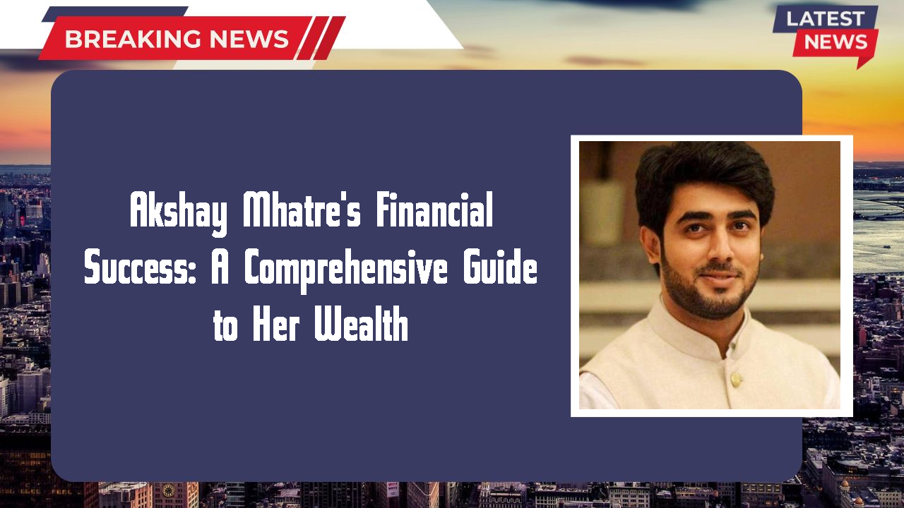 Akshay Mhatre's Financial Success: A Comprehensive Guide to Her Wealth