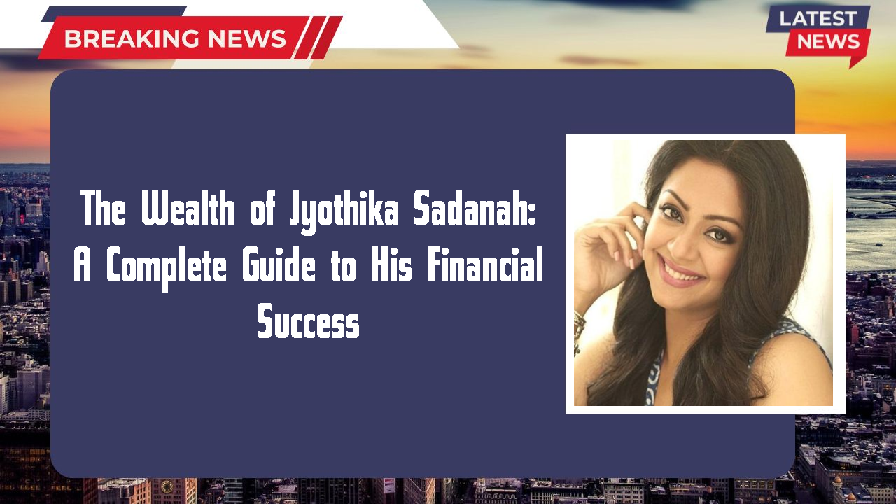 The Wealth of Jyothika Sadanah: A Complete Guide to His Financial Success