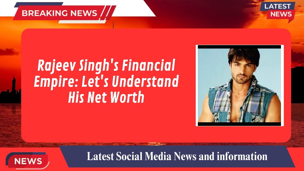 Rajeev Singh's Financial Empire: Let's Understand His Net Worth