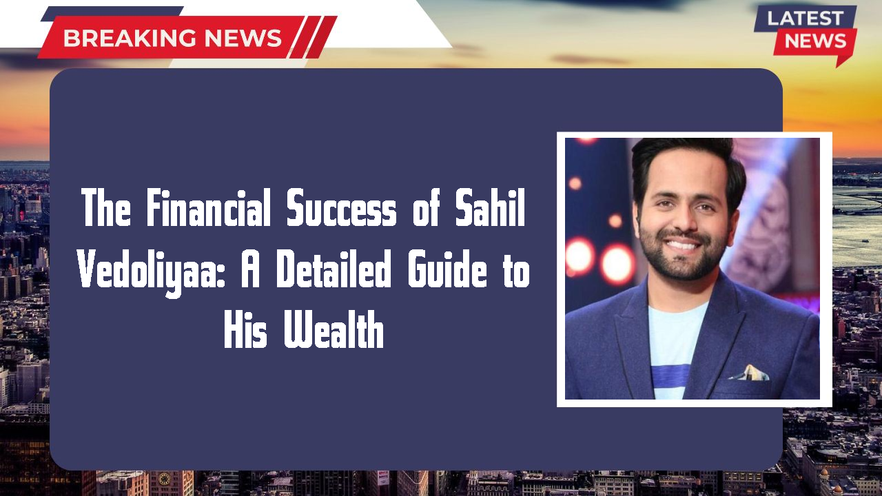 The Financial Success of Sahil Vedoliyaa: A Detailed Guide to His Wealth