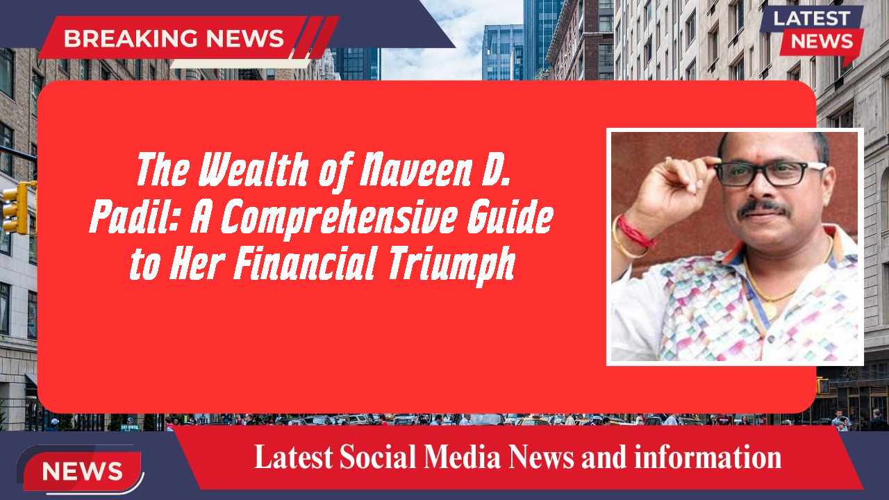 The Wealth of Naveen D. Padil: A Comprehensive Guide to Her Financial Triumph