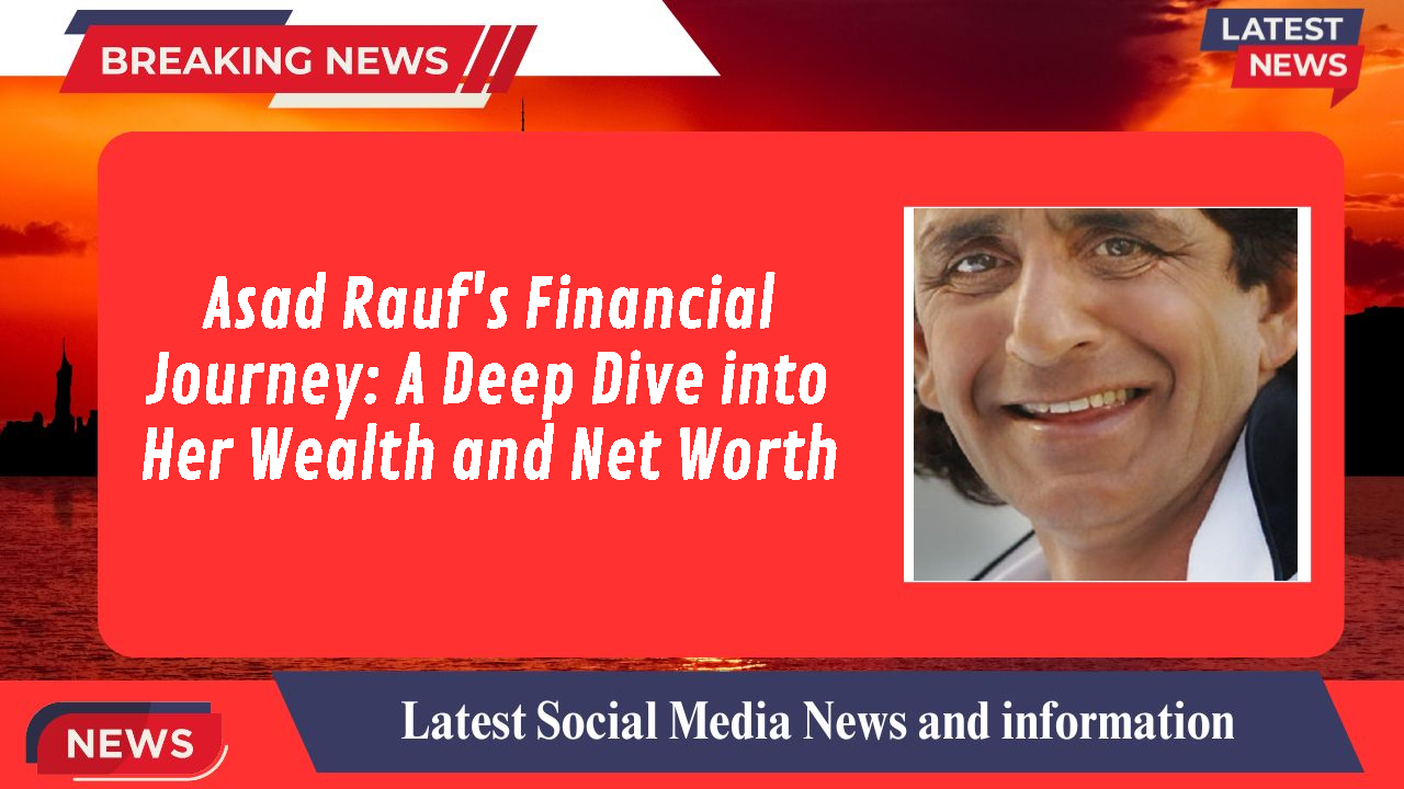 Asad Rauf's Financial Journey: A Deep Dive into Her Wealth and Net Worth