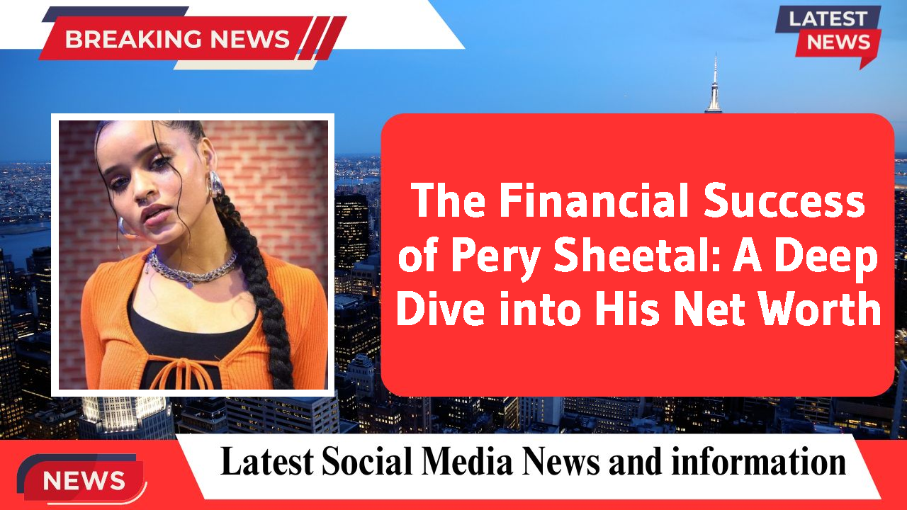 The Financial Success of Pery Sheetal: A Deep Dive into His Net Worth