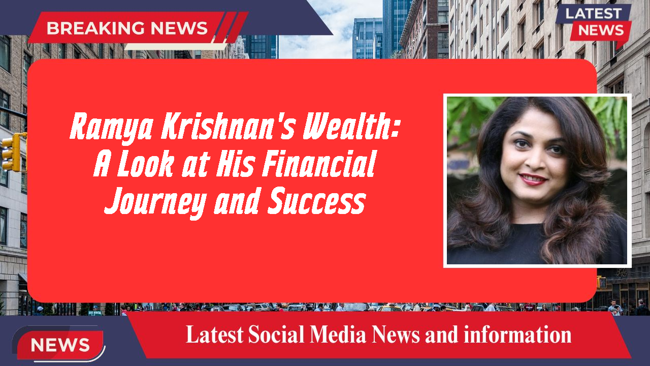 Ramya Krishnan's Wealth: A Look at His Financial Journey and Success
