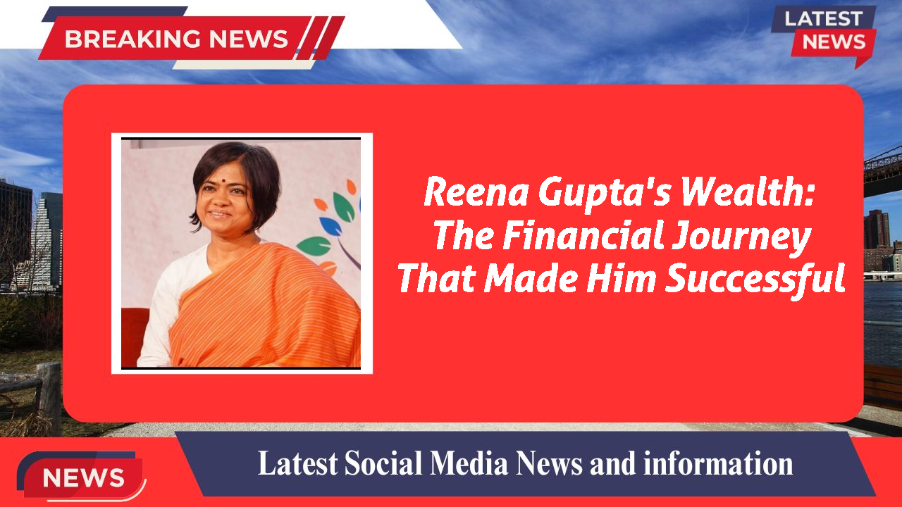Reena Gupta's Wealth: The Financial Journey That Made Him Successful