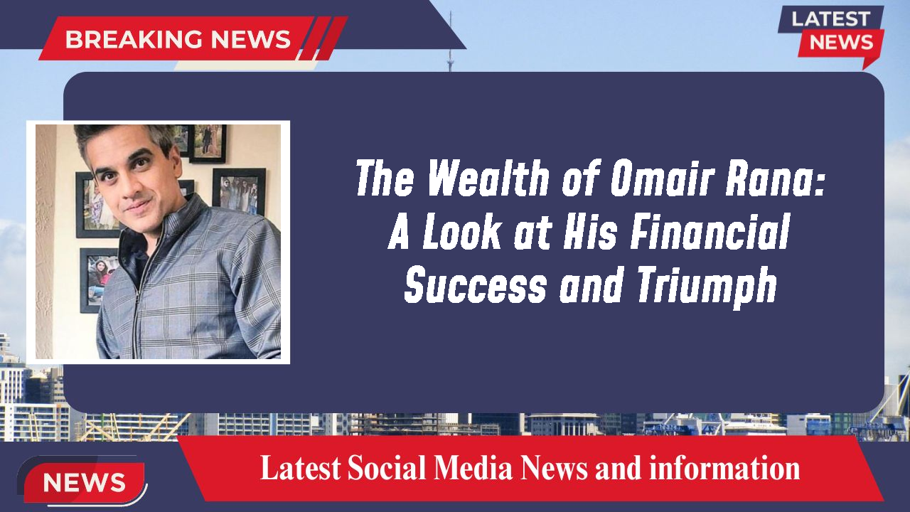 The Wealth of Omair Rana: A Look at His Financial Success and Triumph