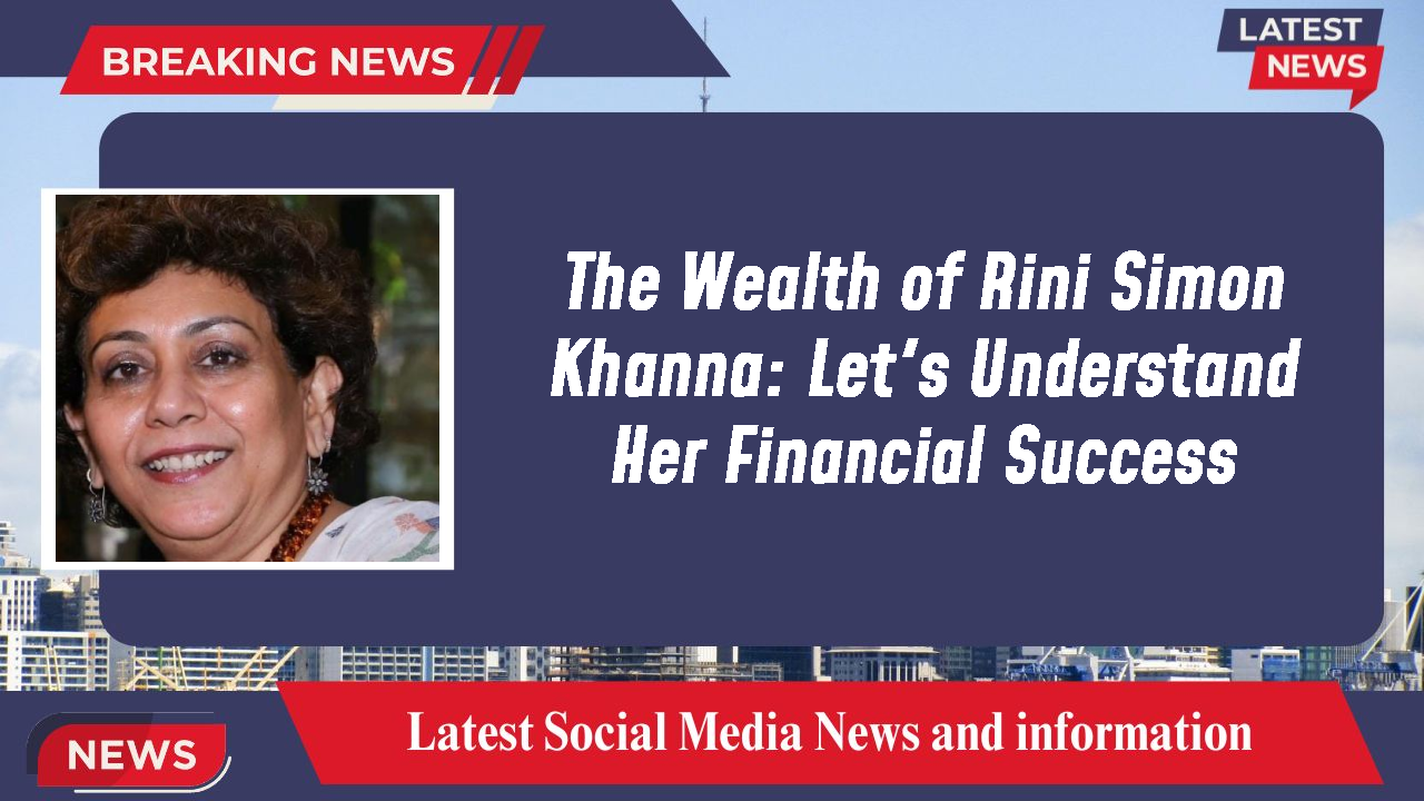 The Wealth of Rini Simon Khanna: Let's Understand Her Financial Success