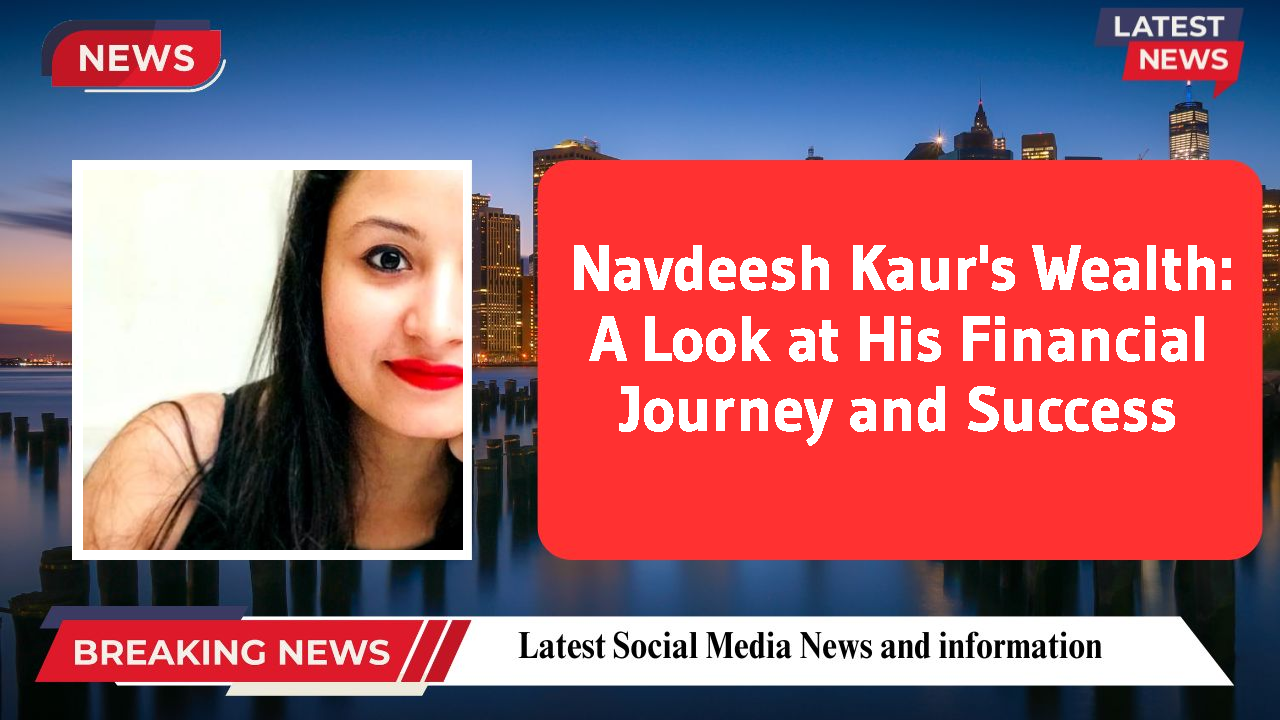 Navdeesh Kaur's Wealth: A Look at His Financial Journey and Success