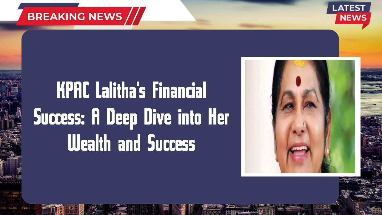 KPAC Lalitha's Financial Success: A Deep Dive into Her Wealth and Success