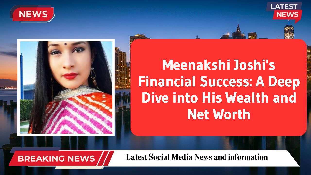 Meenakshi Joshi's Financial Success: A Deep Dive into His Wealth and Net Worth