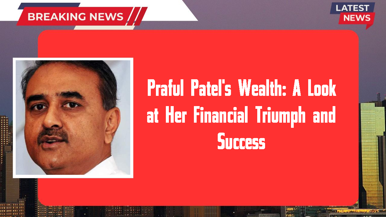 Praful Patel's Wealth: A Look at Her Financial Triumph and Success