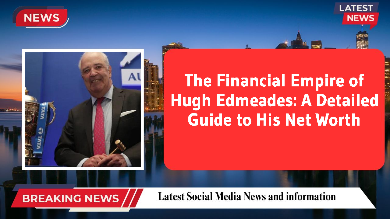 The Financial Empire of Hugh Edmeades: A Detailed Guide to His Net Worth