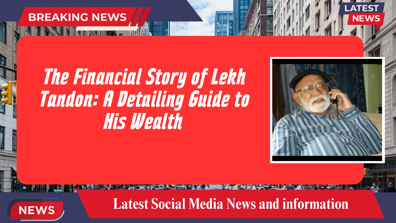 The Financial Story of Lekh Tandon: A Detailing Guide to His Wealth