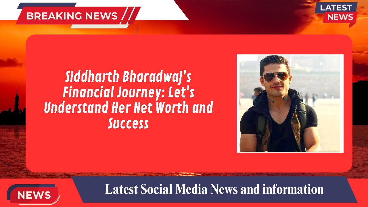 Siddharth Bharadwaj's Financial Journey: Let's Understand Her Net Worth and Success