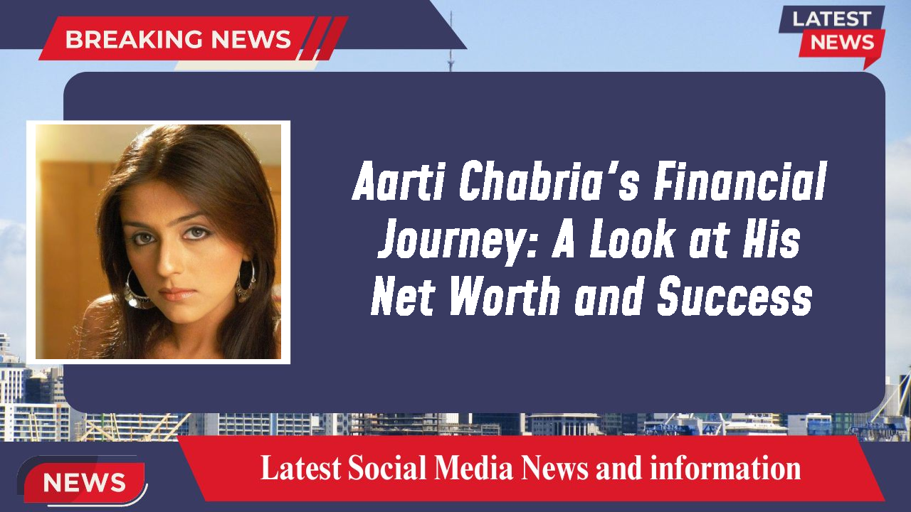 Aarti Chabria's Financial Journey: A Look at His Net Worth and Success