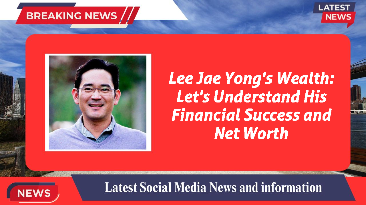 Lee Jae Yong's Wealth: Let's Understand His Financial Success and Net Worth