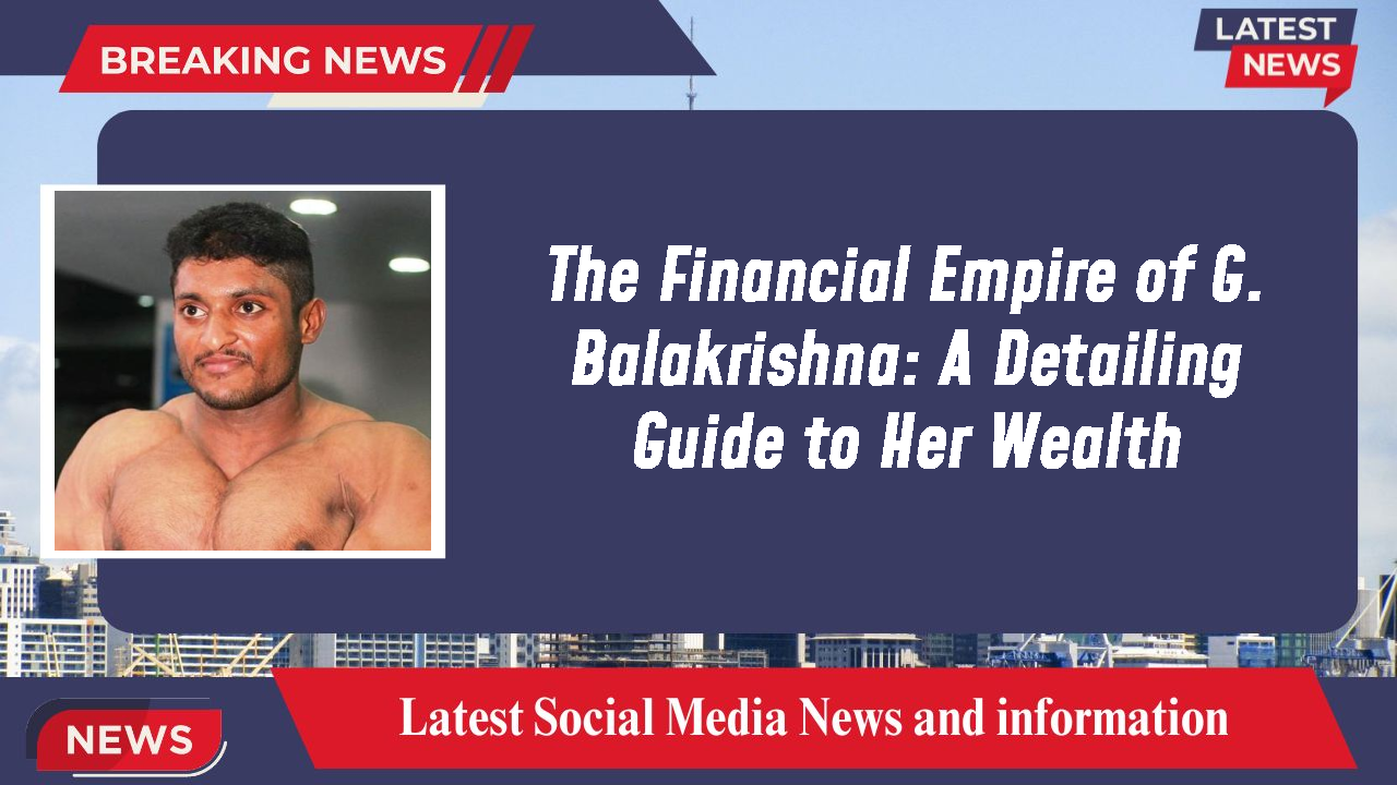 The Financial Empire of G. Balakrishna: A Detailing Guide to Her Wealth