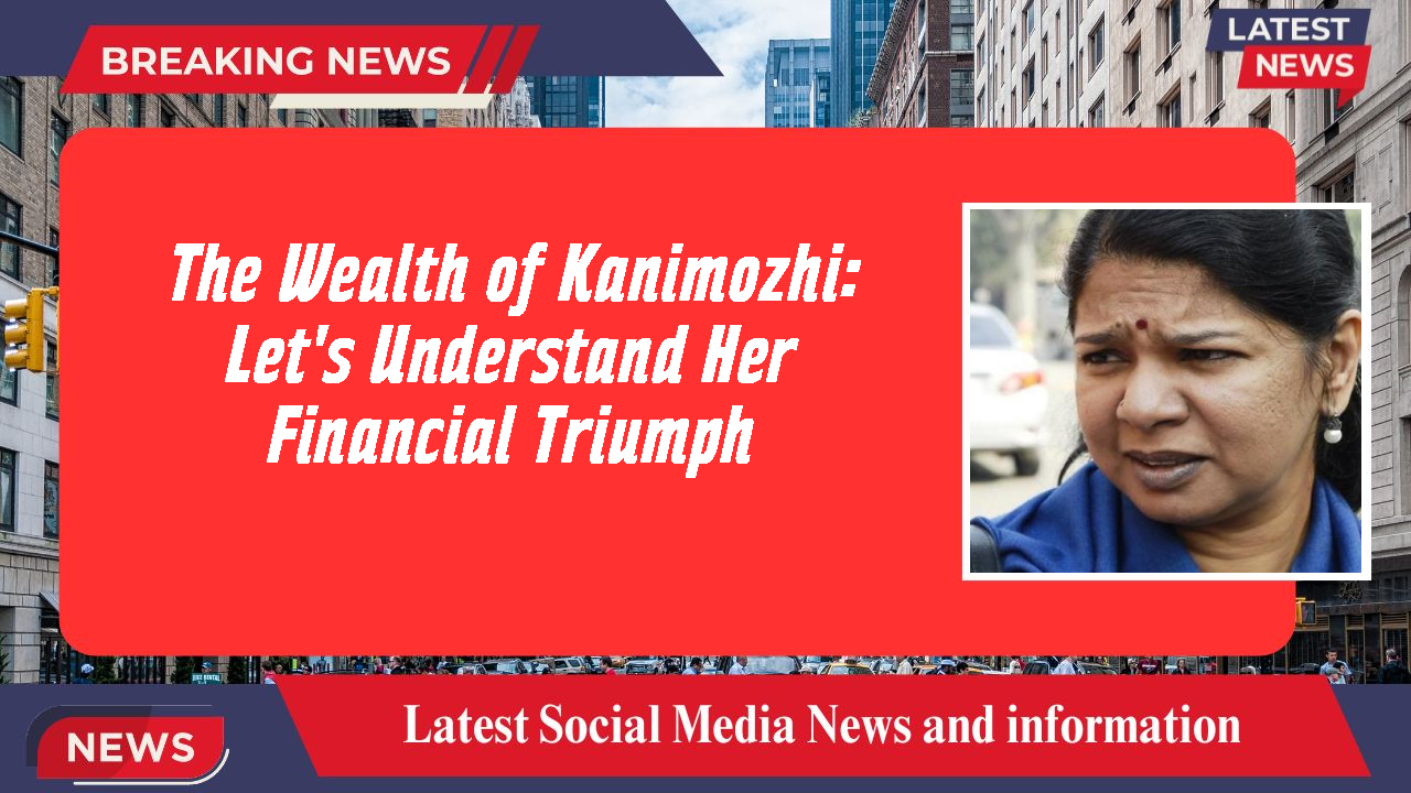 The Wealth of Kanimozhi: Let's Understand Her Financial Triumph