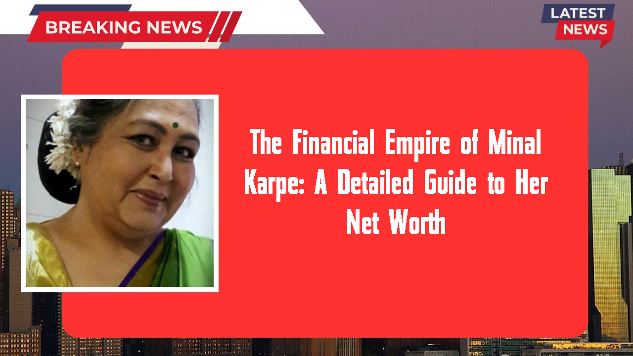 The Financial Empire of Minal Karpe: A Detailed Guide to Her Net Worth