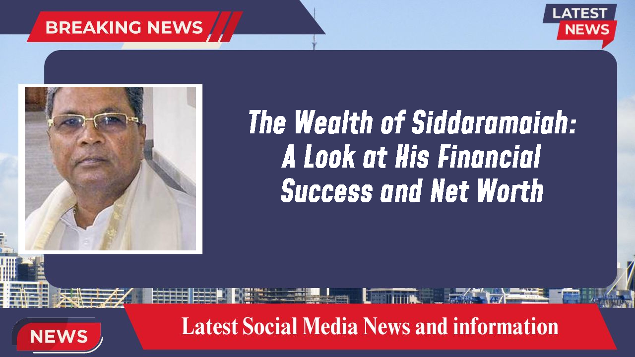 The Wealth of Siddaramaiah: A Look at His Financial Success and Net Worth