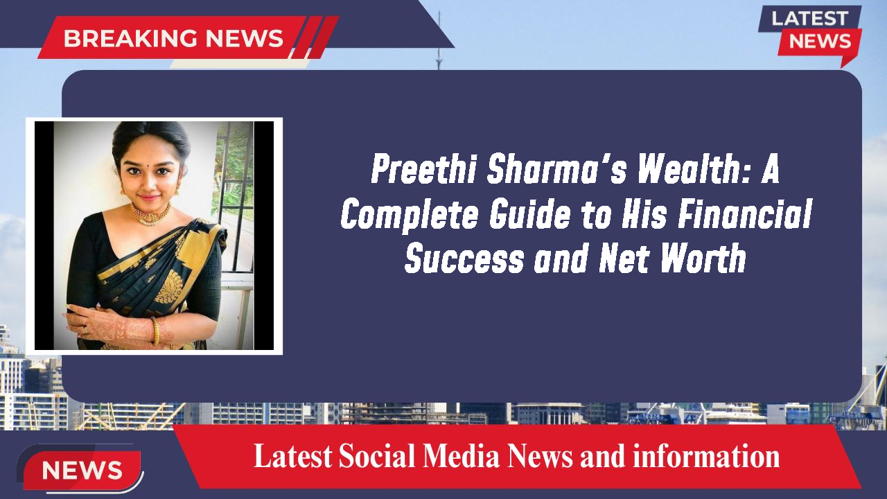 Preethi Sharma's Wealth: A Complete Guide to His Financial Success and Net Worth