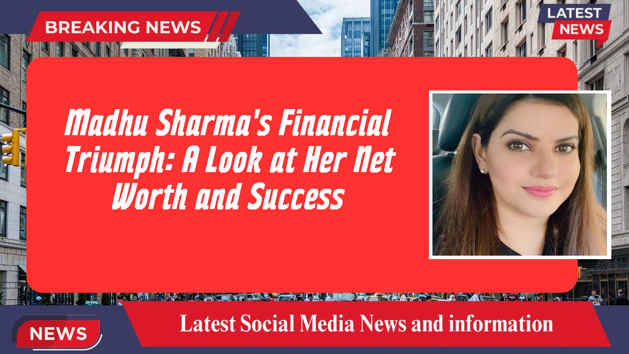 Madhu Sharma's Financial Triumph: A Look at Her Net Worth and Success