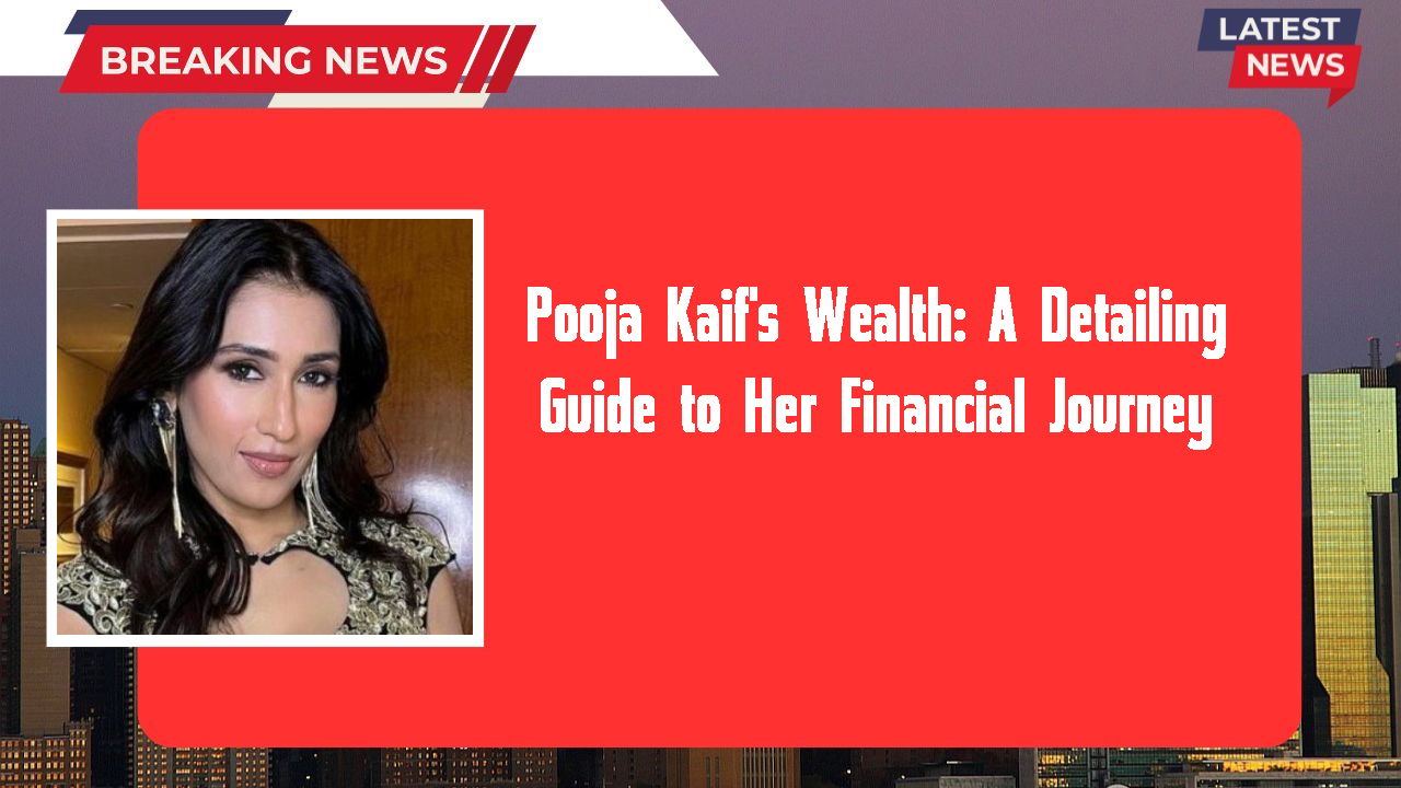 Pooja Kaif's Wealth: A Detailing Guide to Her Financial Journey