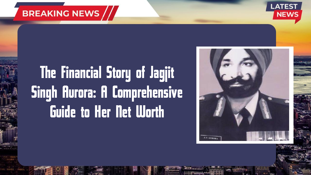 The Financial Story of Jagjit Singh Aurora: A Comprehensive Guide to Her Net Worth