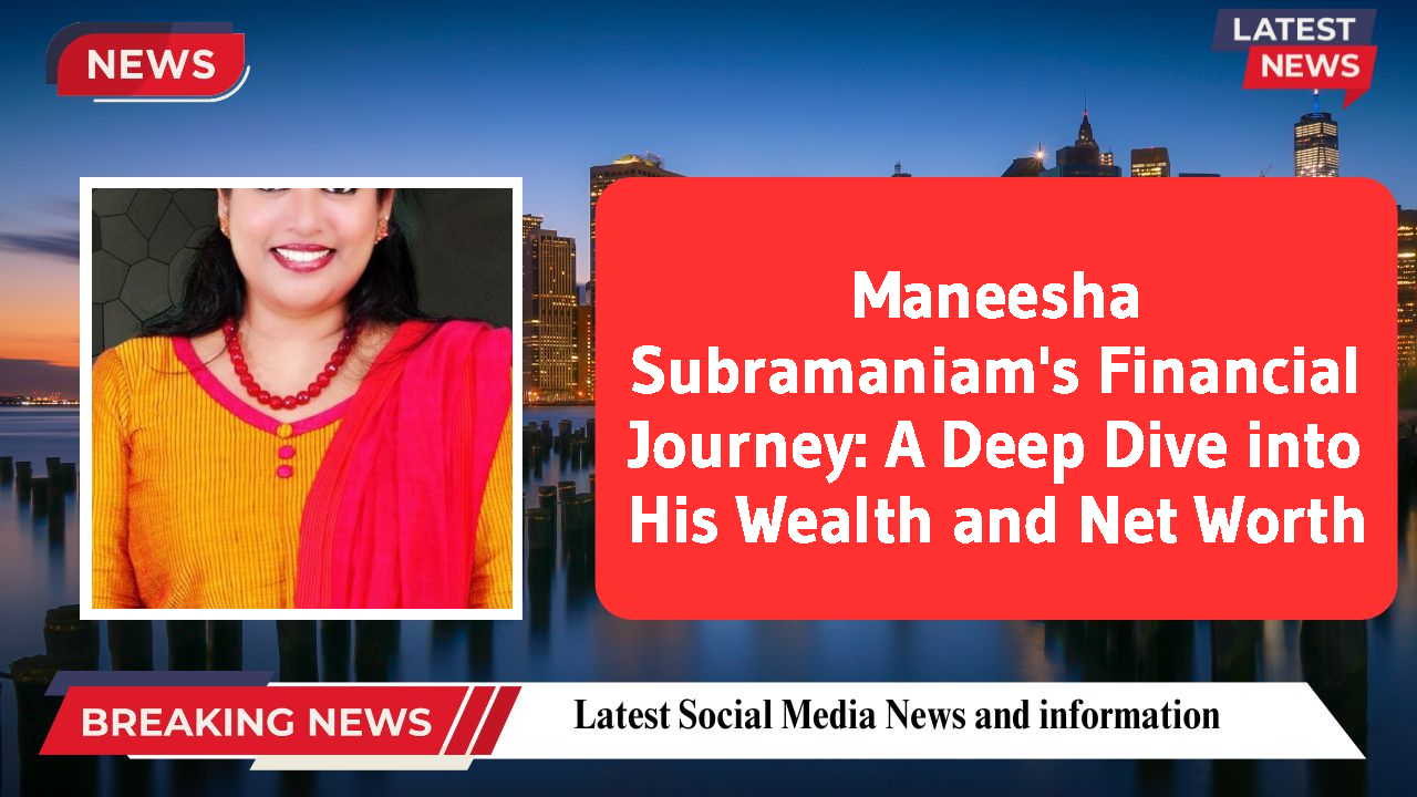 Maneesha Subramaniam's Financial Journey: A Deep Dive into His Wealth and Net Worth