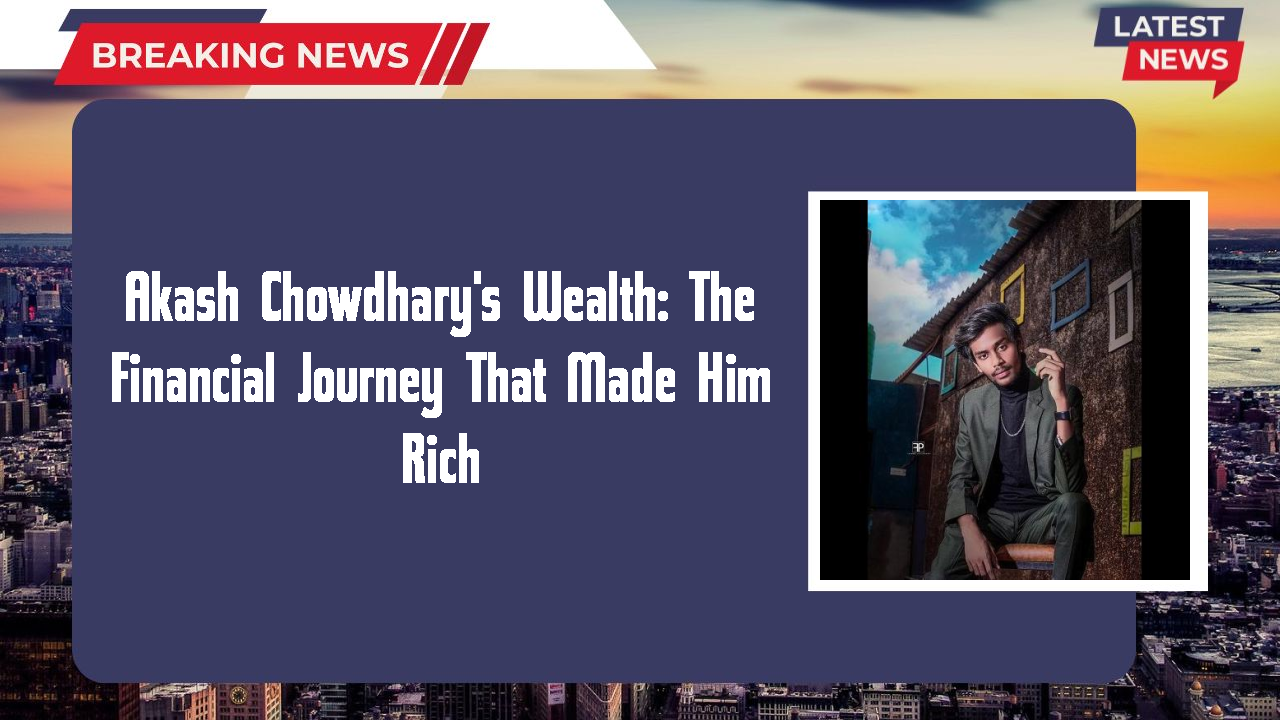 Akash Chowdhary's Wealth: The Financial Journey That Made Him Rich