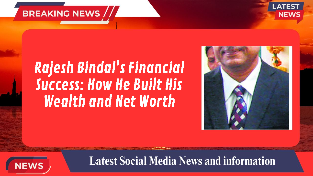 Rajesh Bindal's Financial Success: How He Built His Wealth and Net Worth