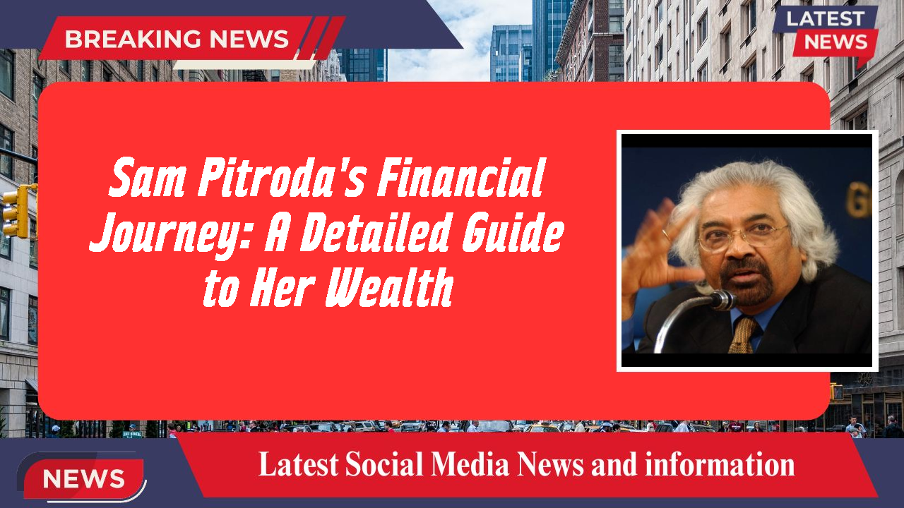 Sam Pitroda's Financial Journey: A Detailed Guide to Her Wealth