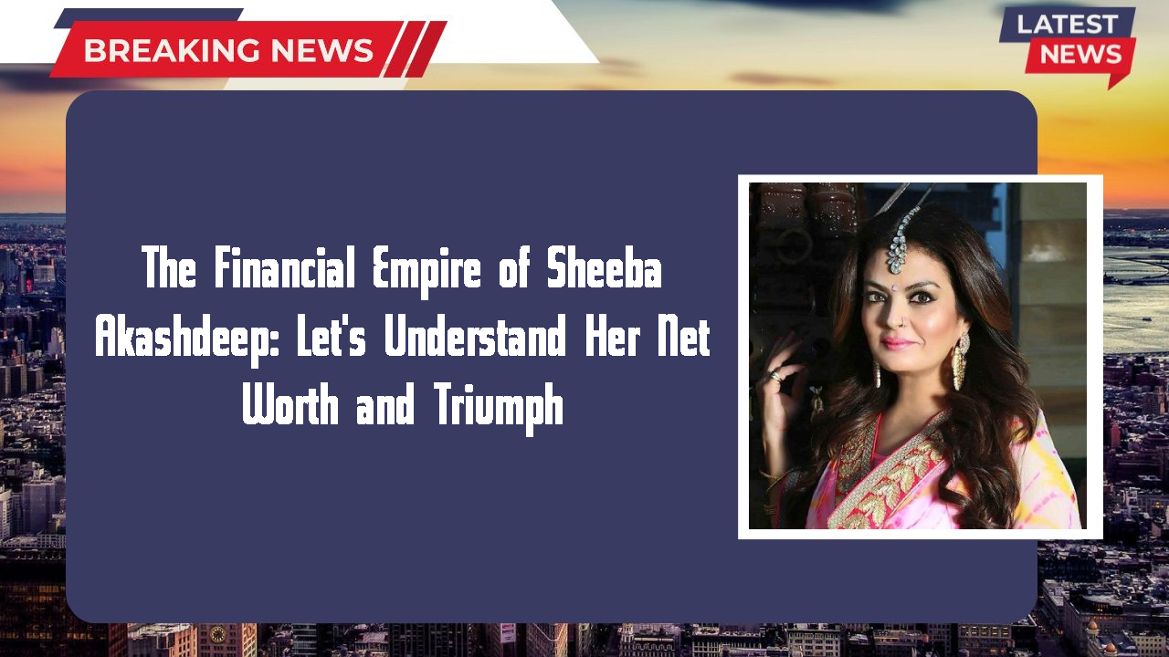 The Financial Empire of Sheeba Akashdeep: Let's Understand Her Net Worth and Triumph